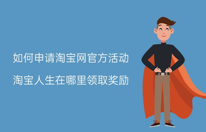 如何申请淘宝网官方活动 淘宝人生在哪里领取奖励？